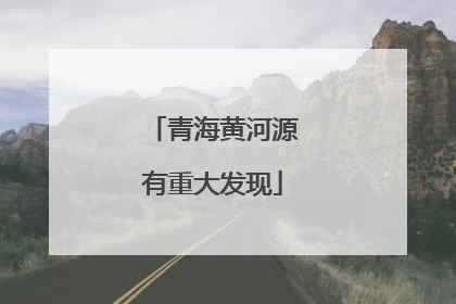 青海黄河源有重大发现