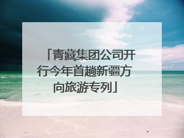 青藏集团公司开行今年首趟新疆方向旅游专列