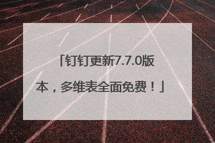 钉钉更新7.7.0版本，多维表全面免费！