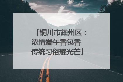 铜川市耀州区：浓情端午香包香 传统习俗耀光芒