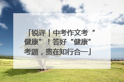 锐评｜中考作文考“健康”！答好“健康”考题，贵在知行合一