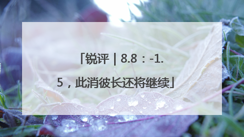 锐评｜8.8：-1.5，此消彼长还将继续