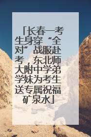 长春一考生身穿“全对”战服赴考，东北师大附中学弟学妹为考生送专属祝福矿泉水