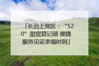 长治上党区：“520”甜蜜登记潮 便捷服务见证幸福时刻