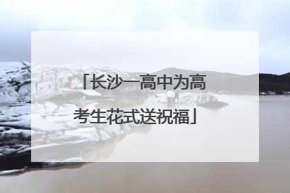 长沙一高中为高考生花式送祝福
