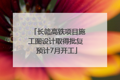 长赣高铁项目施工图设计取得批复 预计7月开工