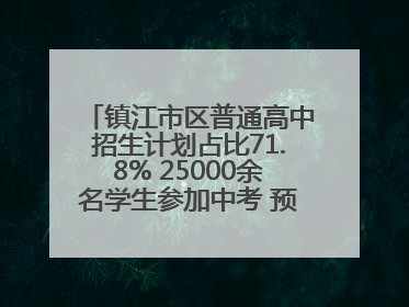 镇江市区普通高中招生计划占比71.8% 25000余名学生参加中考 预计25日公布成绩