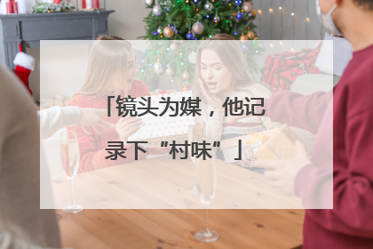 镜头为媒，他记录下“村味”