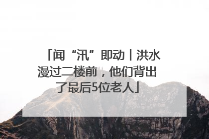 闻“汛”即动丨洪水漫过二楼前，他们背出了最后5位老人