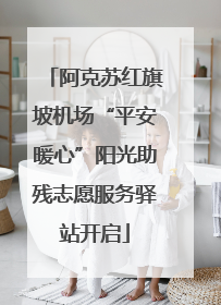 阿克苏红旗坡机场“平安暖心”阳光助残志愿服务驿站开启