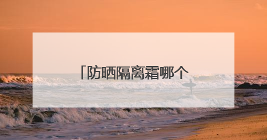 防晒隔离霜哪个牌子最好用？盘点公布：效果惊艳的防晒霜合集