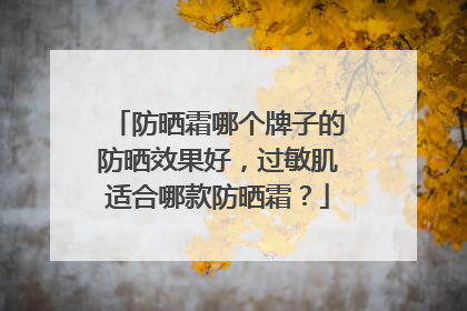 防晒霜哪个牌子的防晒效果好，过敏肌适合哪款防晒霜？