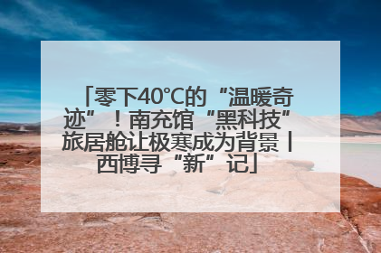 零下40℃的“温暖奇迹”！南充馆“黑科技”旅居舱让极寒成为背景丨西博寻“新”记