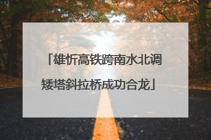 雄忻高铁跨南水北调矮塔斜拉桥成功合龙