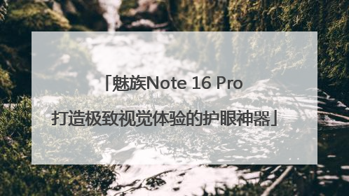 魅族Note 16 Pro打造极致视觉体验的护眼神器