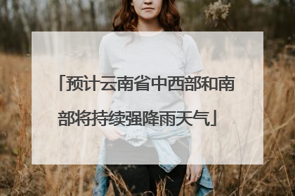 预计云南省中西部和南部将持续强降雨天气