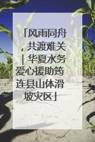 风雨同舟，共渡难关｜华夏水务爱心援助筠连县山体滑坡灾区