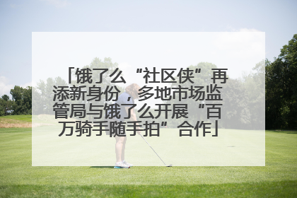 饿了么“社区侠”再添新身份，多地市场监管局与饿了么开展“百万骑手随手拍”合作