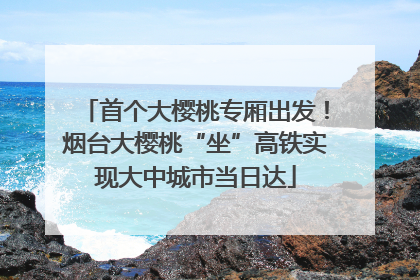 首个大樱桃专厢出发！烟台大樱桃“坐”高铁实现大中城市当日达