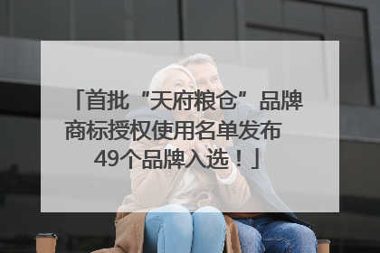 首批“天府粮仓”品牌商标授权使用名单发布 49个品牌入选！