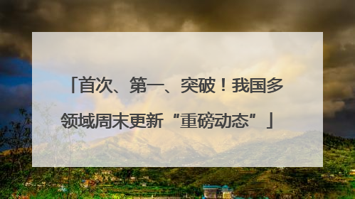 首次、第一、突破！我国多领域周末更新“重磅动态”