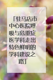 驻马店市中心医院呼吸与危重症医学科走出特色鲜明的学科建设之路