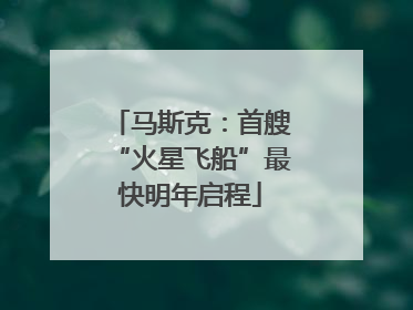 马斯克：首艘“火星飞船”最快明年启程