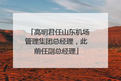 高明君任山东机场管理集团总经理，此前任副总经理