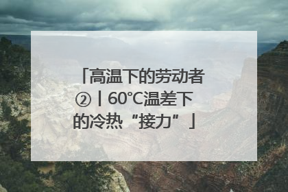 高温下的劳动者②丨60℃温差下的冷热“接力”