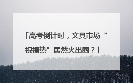 高考倒计时，文具市场“祝福热”居然火出圈？