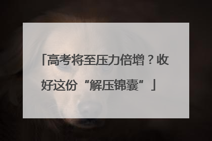 高考将至压力倍增？收好这份“解压锦囊”