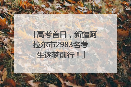 高考首日，新疆阿拉尔市2983名考生逐梦前行！