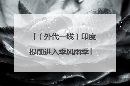 （外代一线）印度提前进入季风雨季