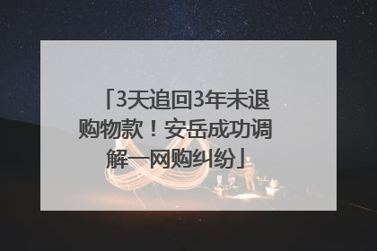 3天追回3年未退购物款！安岳成功调解一网购纠纷