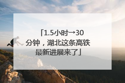 1.5小时→30分钟，湖北这条高铁最新进展来了