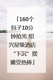 160个包子10分钟抢光 绍兴星级酒店“下沉”摆摊受热捧