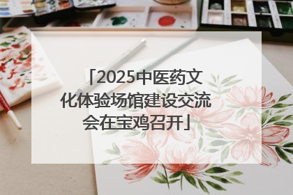 2025中医药文化体验场馆建设交流会在宝鸡召开