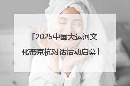 2025中国大运河文化带京杭对话活动启幕