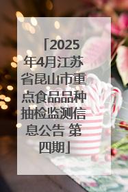 2025年4月江苏省昆山市重点食品品种抽检监测信息公告 第四期