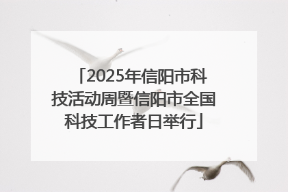 2025年信阳市科技活动周暨信阳市全国科技工作者日举行