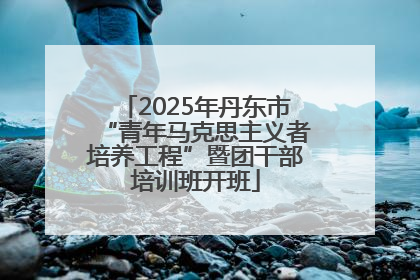 2025年丹东市“青年马克思主义者培养工程”暨团干部培训班开班