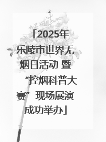 2025年乐陵市世界无烟日活动 暨“控烟科普大赛”现场展演成功举办