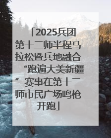2025兵团第十二师半程马拉松暨兵地融合“跑遍大美新疆”赛事在第十二师市民广场鸣枪开跑