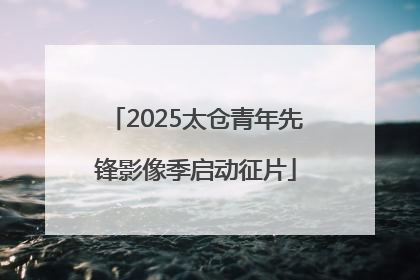 2025太仓青年先锋影像季启动征片