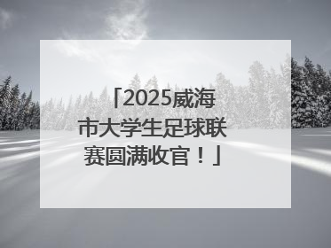 2025威海市大学生足球联赛圆满收官！
