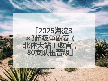 2025海淀3×3超级争霸赛（北体大站）收官，80支队伍晋级