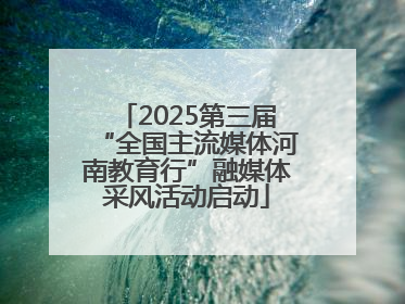 2025第三届“全国主流媒体河南教育行”融媒体采风活动启动