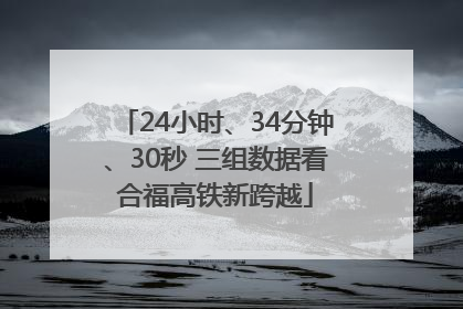 24小时、34分钟、30秒 三组数据看合福高铁新跨越