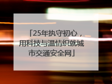 25年执守初心，用科技与温情织就城市交通安全网
