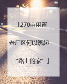 270亩闲置老厂区何以筑起“路上的家”